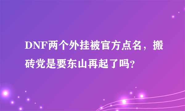 DNF两个外挂被官方点名，搬砖党是要东山再起了吗？