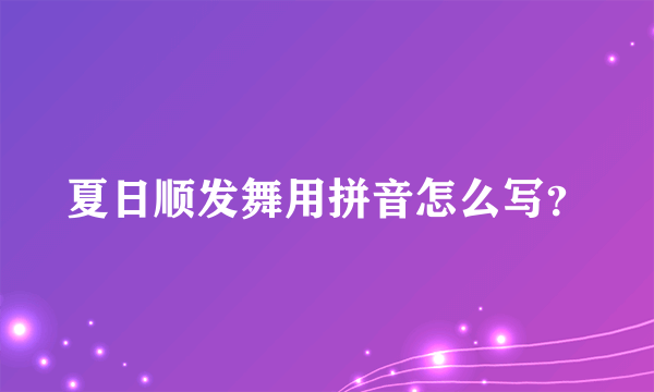 夏日顺发舞用拼音怎么写？