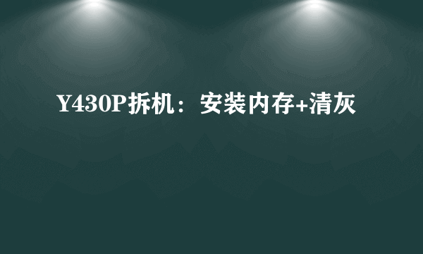 Y430P拆机：安装内存+清灰