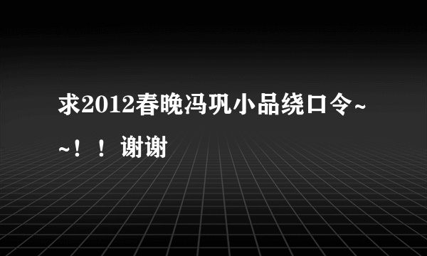 求2012春晚冯巩小品绕口令~~！！谢谢