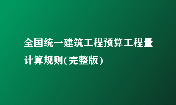 全国统一建筑工程预算工程量计算规则(完整版)