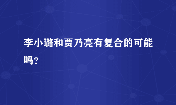 李小璐和贾乃亮有复合的可能吗？