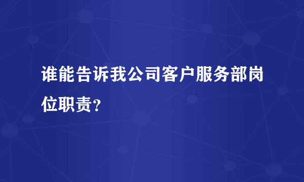 谁能告诉我公司客户服务部岗位职责？