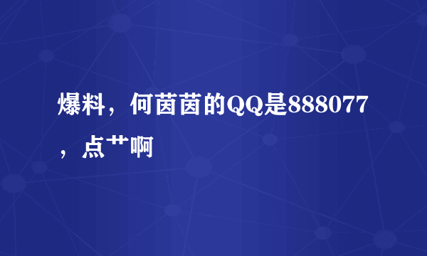 爆料，何茵茵的QQ是888077，点艹啊