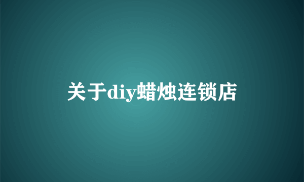 关于diy蜡烛连锁店