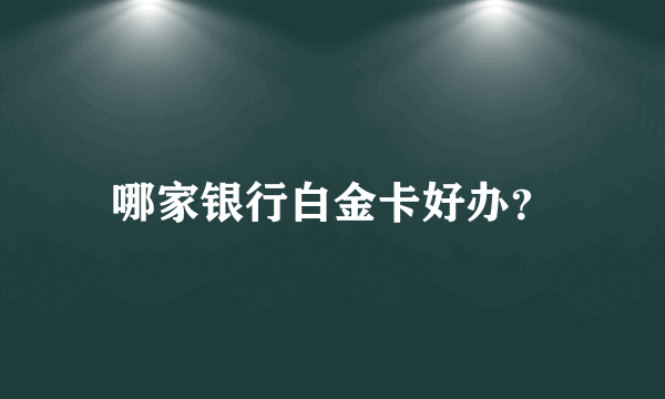 哪家银行白金卡好办？