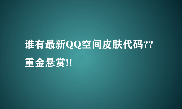 谁有最新QQ空间皮肤代码??重金悬赏!!