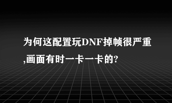 为何这配置玩DNF掉帧很严重,画面有时一卡一卡的?