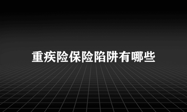 重疾险保险陷阱有哪些