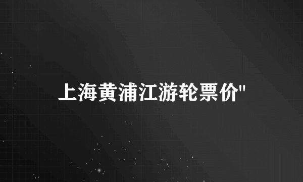 上海黄浦江游轮票价