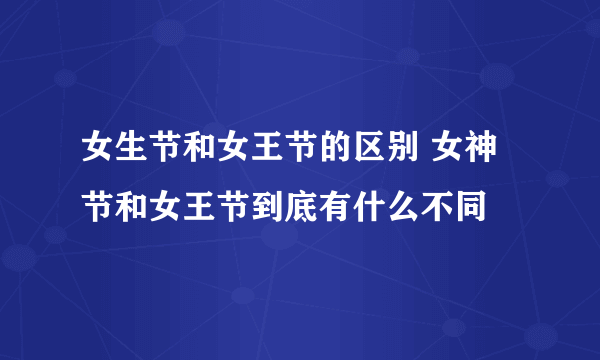 女生节和女王节的区别 女神节和女王节到底有什么不同