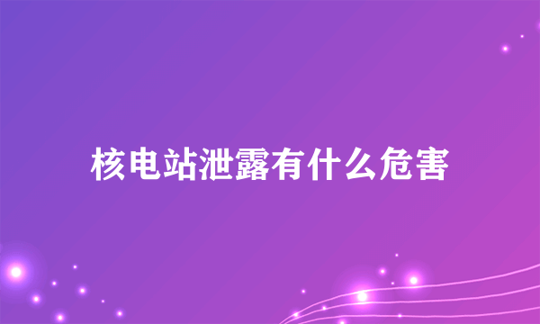 核电站泄露有什么危害