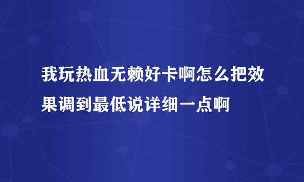 我玩热血无赖好卡啊怎么把效果调到最低说详细一点啊