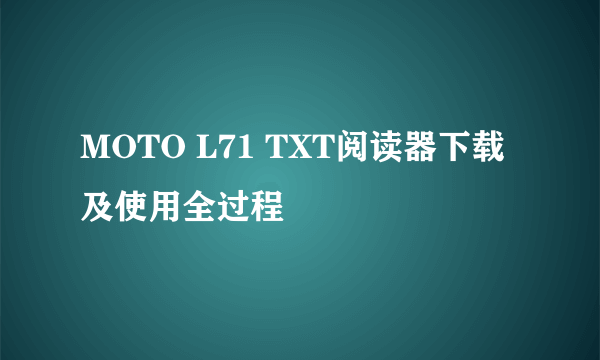 MOTO L71 TXT阅读器下载及使用全过程