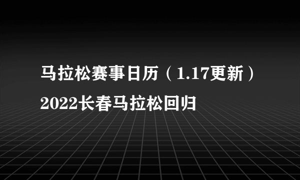 马拉松赛事日历（1.17更新）2022长春马拉松回归