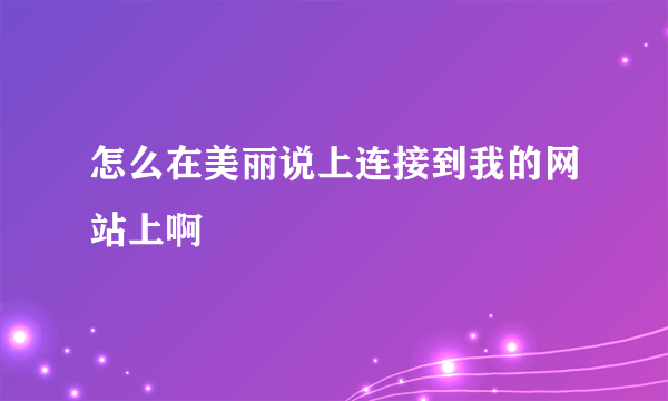 怎么在美丽说上连接到我的网站上啊