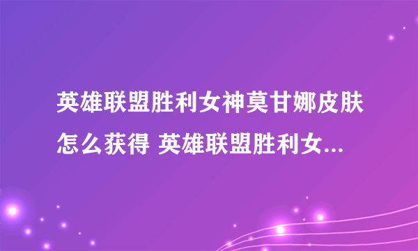 英雄联盟胜利女神莫甘娜皮肤怎么获得 英雄联盟胜利女神莫甘娜