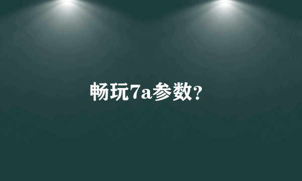 畅玩7a参数？