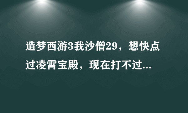 造梦西游3我沙僧29，想快点过凌霄宝殿，现在打不过杨戬，该怎么办