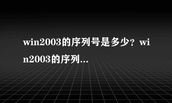 win2003的序列号是多少？win2003的序列号大全分享