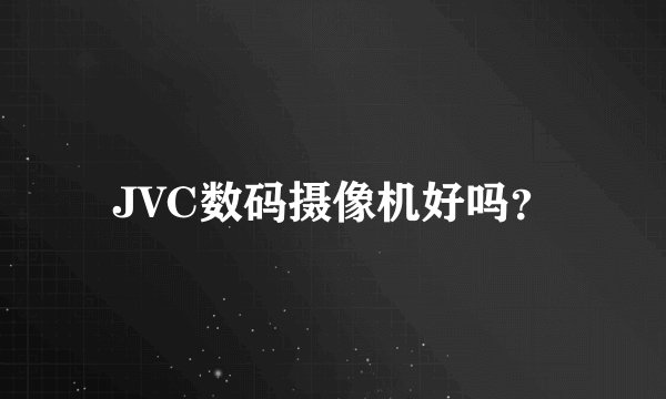 JVC数码摄像机好吗？