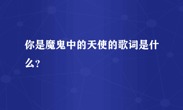 你是魔鬼中的天使的歌词是什么？