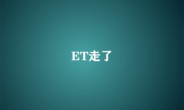 ET走了