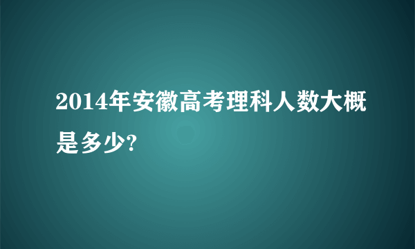 2014年安徽高考理科人数大概是多少?