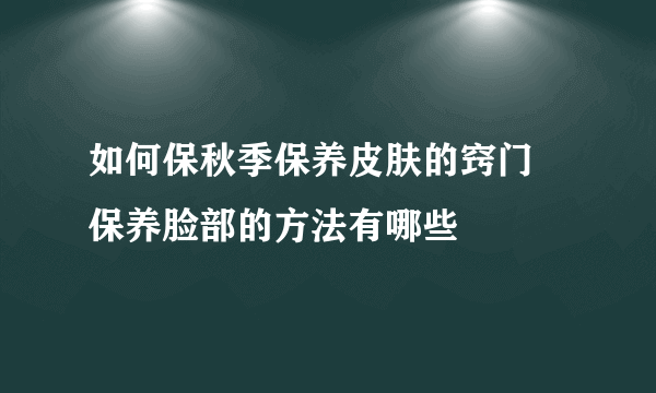 如何保秋季保养皮肤的窍门 保养脸部的方法有哪些