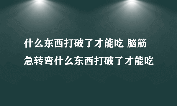 什么东西打破了才能吃 脑筋急转弯什么东西打破了才能吃