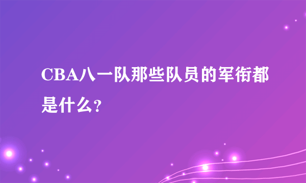 CBA八一队那些队员的军衔都是什么？