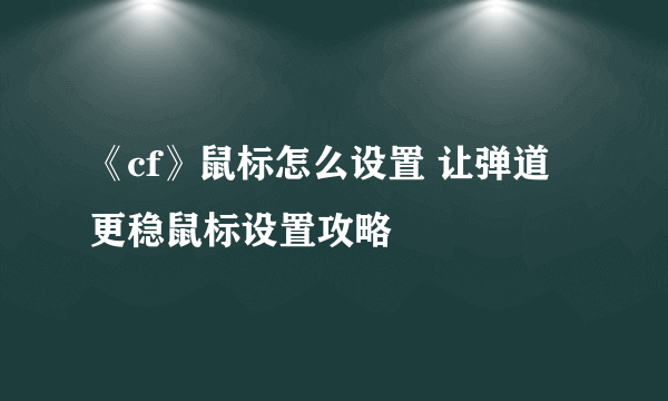 《cf》鼠标怎么设置 让弹道更稳鼠标设置攻略