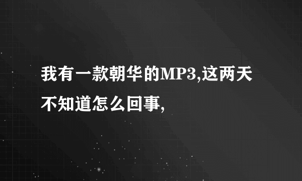 我有一款朝华的MP3,这两天不知道怎么回事,