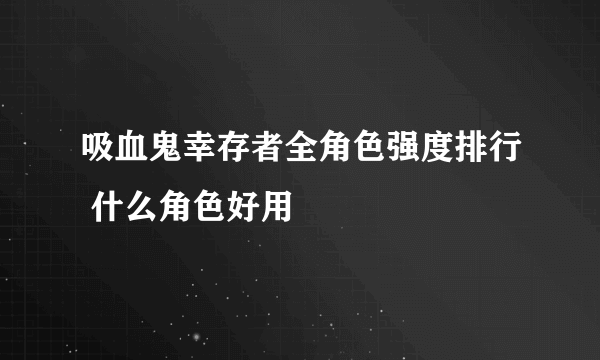 吸血鬼幸存者全角色强度排行 什么角色好用