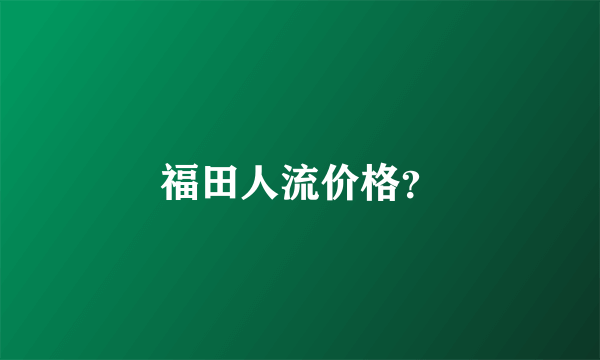 福田人流价格？