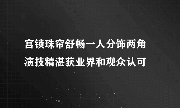 宫锁珠帘舒畅一人分饰两角 演技精湛获业界和观众认可