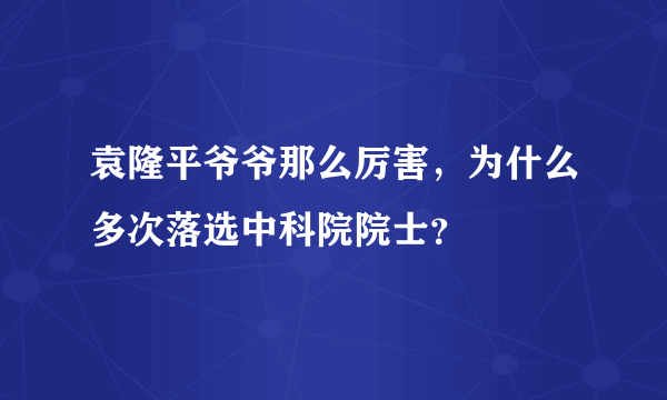 袁隆平爷爷那么厉害，为什么多次落选中科院院士？