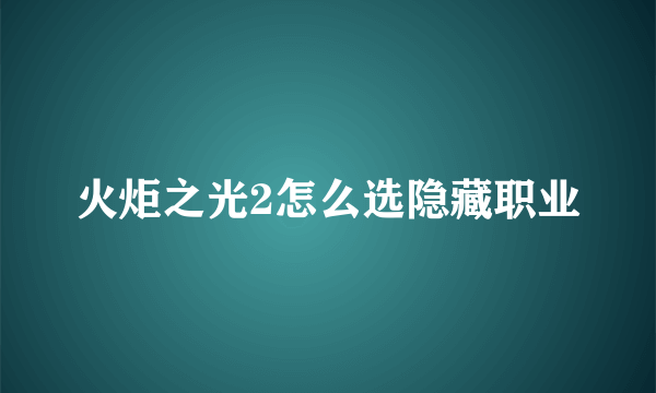 火炬之光2怎么选隐藏职业