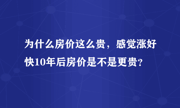 为什么房价这么贵，感觉涨好快10年后房价是不是更贵？