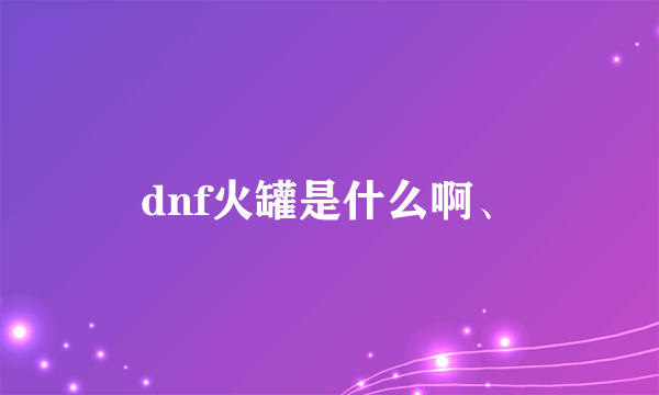 dnf火罐是什么啊、