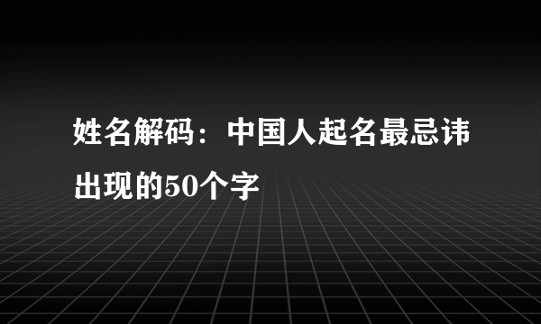 姓名解码：中国人起名最忌讳出现的50个字