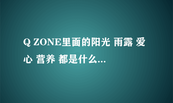 Q ZONE里面的阳光 雨露 爱心 营养 都是什么意思啊？