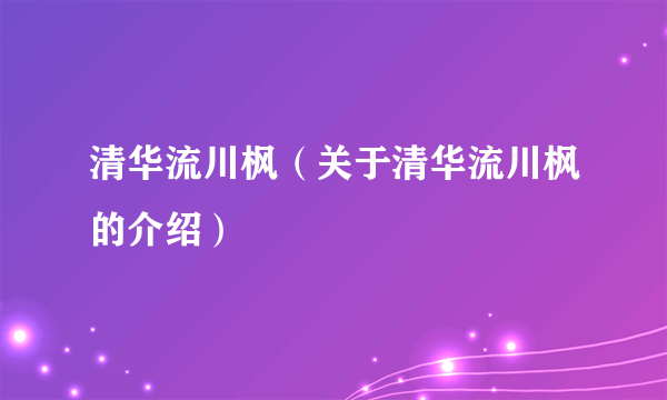 清华流川枫（关于清华流川枫的介绍）