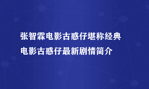 张智霖电影古惑仔堪称经典 电影古惑仔最新剧情简介