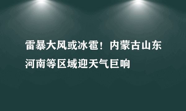 雷暴大风或冰雹！内蒙古山东河南等区域迎天气巨响