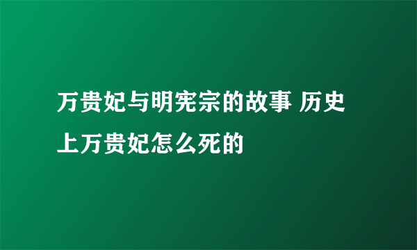 万贵妃与明宪宗的故事 历史上万贵妃怎么死的