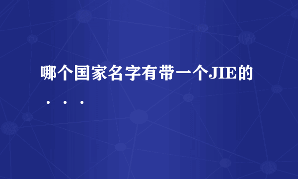 哪个国家名字有带一个JIE的···