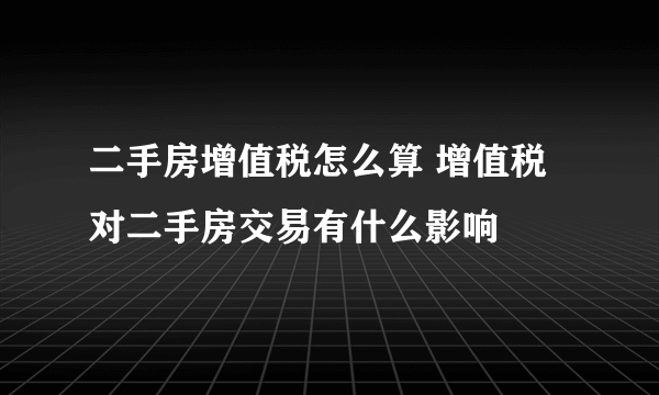 二手房增值税怎么算 增值税对二手房交易有什么影响