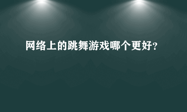 网络上的跳舞游戏哪个更好？