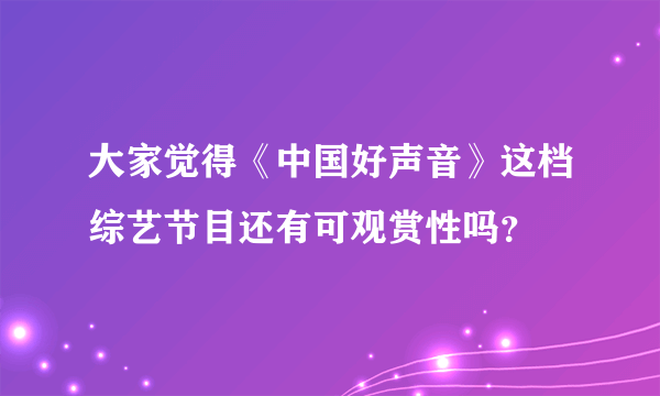 大家觉得《中国好声音》这档综艺节目还有可观赏性吗？